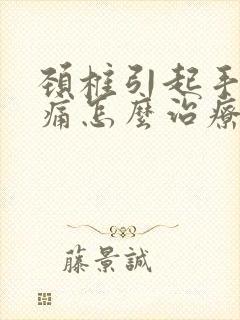 颈椎引起手麻手痛怎么治疗