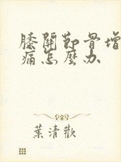 膝关节骨增生疼痛怎么办