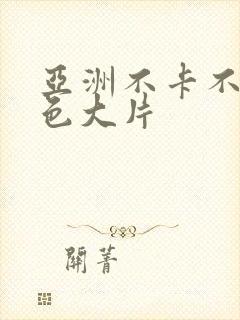 亚洲不卡不码黄色大片