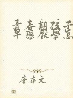 青春期孩子叛逆早恋厌学怎么办怎么开导封面