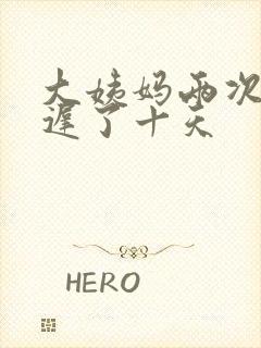 大姨妈两次都推迟了十天