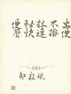 便秘拉不出来怎么快速排便