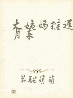 大姨妈推迟半个月来