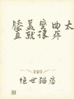 膝盖弯曲太久伸直就很疼
