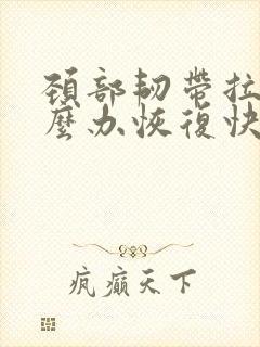 颈部韧带拉伤怎么办恢复快