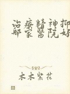 治疗精神抑郁的哪家医院好