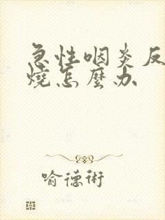 急性咽炎反复低烧怎么办