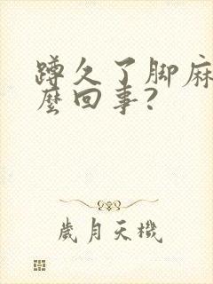 蹲久了脚麻是怎么回事?封面