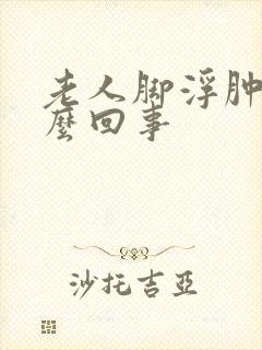 老人脚浮肿是怎么回事