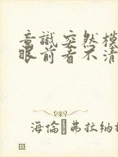 意识突然模糊,眼前看不清