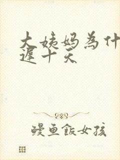 大姨妈为什么推迟十天