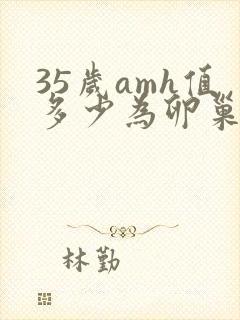 35岁amh值多少为卵巢早衰