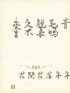 永久脱毛膏真的会不长吗