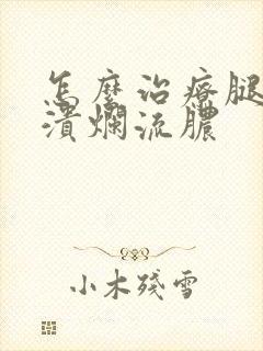 怎么治疗腿烂了溃烂流脓