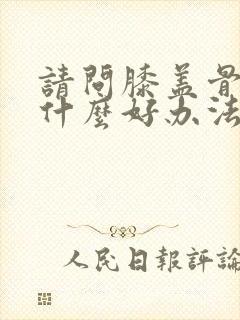 请问膝盖骨刺有什么好办法治疗