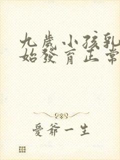 九岁小孩乳房开始发育正常吗