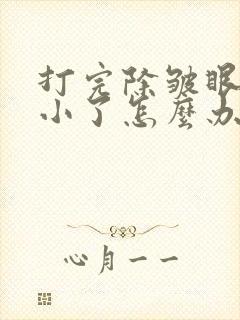 打完除皱眼睛变小了怎么办