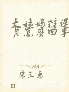 大姨妈推迟半个月怎么回事