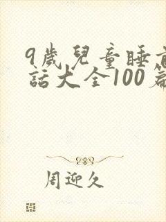 9岁儿童睡前童话大全100篇