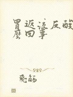 胃返流反酸是怎么回事