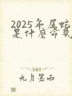 2025年属蛇是什么命几月最好