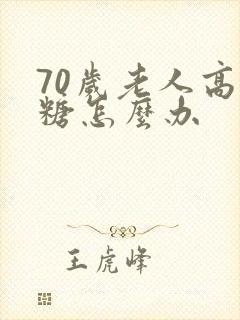 70岁老人高血糖怎么办