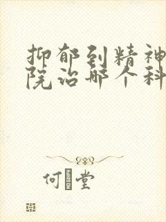 抑郁到精神科医院治哪个科