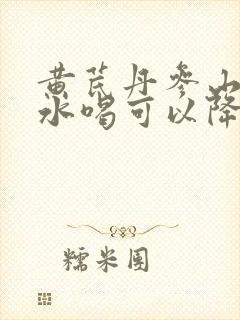 黄芪丹参山楂泡水喝可以降血压吗