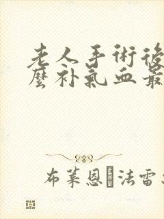 老人手术后吃什么补气血最快最好