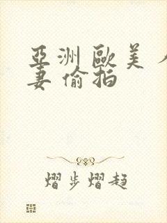 亚洲 欧美 人妻 偷拍