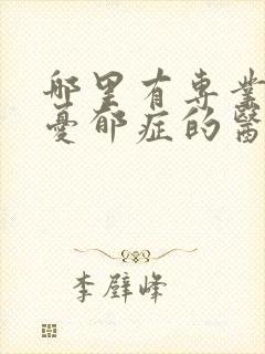 哪里有专业治疗忧郁症的医院
