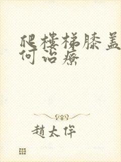 爬楼梯膝盖疼如何治疗