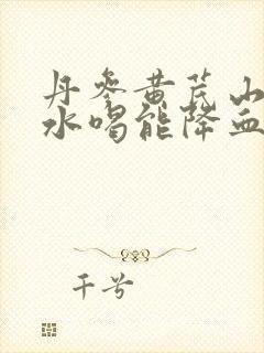 丹参黄芪山楂煮水喝能降血压高吗封面
