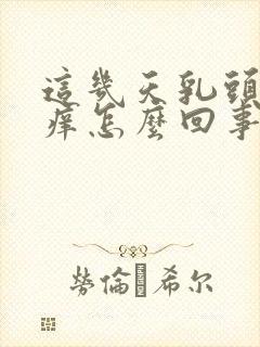 这几天乳头周围痒怎么回事