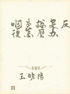 咽炎总是反反复复怎么办封面