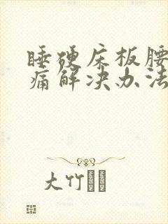 睡硬床板腰酸背痛解决办法