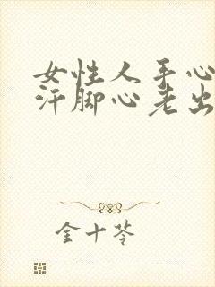 女性人手心老淌汗脚心老出汗怎么回事