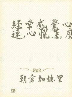 经常感觉心跳加速,心慌怎么回事