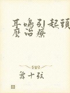 耳鸣引起头疼怎么治疗