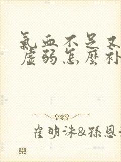 气血不足又脾胃虚弱怎么补