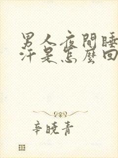 男人夜间睡觉出汗是怎么回事