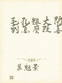 毛孔粗大闭口粉刺怎么改善