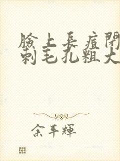 脸上长痘闭口粉刺毛孔粗大