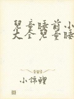 儿童睡前小故事大全儿童睡前故事