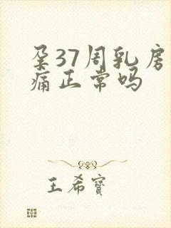 孕37周乳房胀痛正常吗