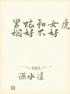 男蛇和女虎配婚姻好不好