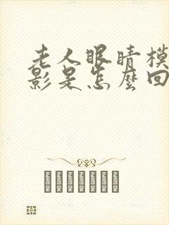 老人眼睛模糊重影是怎么回事
