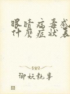 眼睛病毒感染有什么症状表现