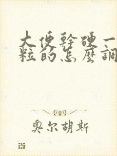 大便干硬一粒一粒的怎么调理
