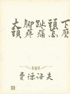 大脚趾头下边骨头疼痛怎么办